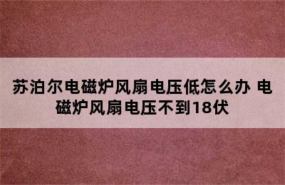 苏泊尔电磁炉风扇电压低怎么办 电磁炉风扇电压不到18伏